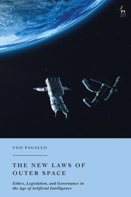 The New Laws of Outer Space: Ethics, Legislation, and Governance in the Age of Artificial Intelligence - Pagallo, Ugo