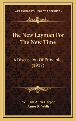 The New Layman for the New Time: A Discussion of Principles (1917) - Harper, William Allen, and Wells, Amos R (Introduction by)