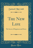 The New Life: The Secret of Happiness and Power (Classic Reprint)