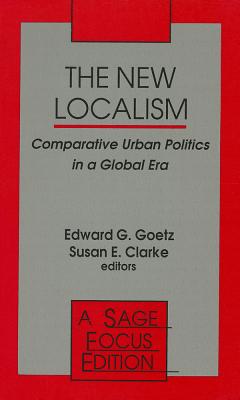 The New Localism: Comparative Urban Politics in a Global Era - Goetz, Edward G, and Clarke, Susan E