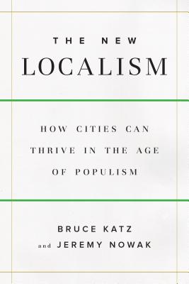 The New Localism: How Cities Can Thrive in the Age of Populism - Katz, Bruce, and Nowak, Jeremy