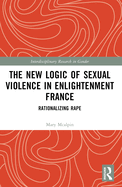 The New Logic of Sexual Violence in Enlightenment France: Rationalizing Rape