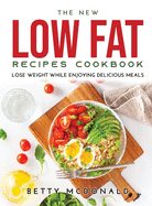 The NEW Low Fat Recipes Cookbook: Lose Weight While Enjoying Delicious Meals