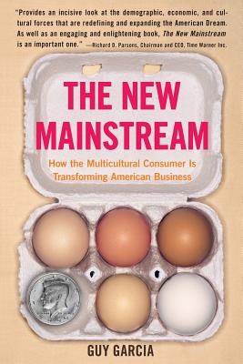 The New Mainstream: How the Multicultural Consumer Is Transforming American Business - Garcia, Guy