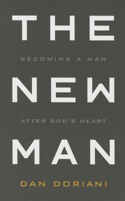 The New Man: Becoming a Man After God's Heart - Doriani, Daniel M, M.DIV., PH.D.