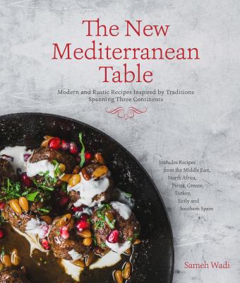 The New Mediterranean Table: Modern and Rustic Recipes Inspired by Traditions Spanning Three Continents - Wadi, Sameh