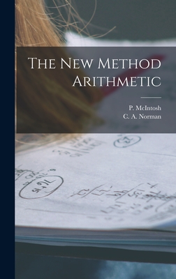 The New Method Arithmetic [microform] - McIntosh, P (Phineas) (Creator), and Norman, C a (Carl Adolph) B 1879 (Creator)