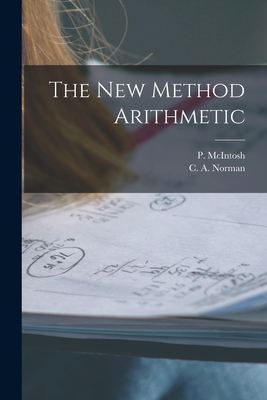 The New Method Arithmetic [microform] - McIntosh, P (Phineas) (Creator), and Norman, C a (Carl Adolph) B 1879 (Creator)