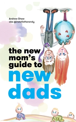 The New Mom's Guide to New Dads - Shaw, Andrew, and Amarante, Fe (Cover design by), and Silver, Natalie (Editor)