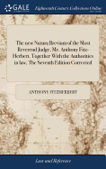 The new Natura Brevium of the Most Reverend Judge, Mr. Anthony Fitz-Herbert. Together With the Authorities in law, The Seventh Edition Corrected