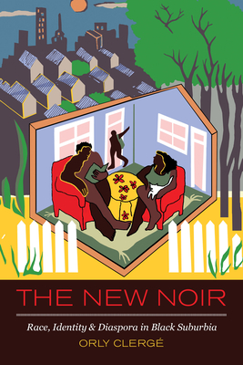 The New Noir: Race, Identity, and Diaspora in Black Suburbia - Clerge, Orly