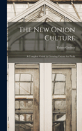 The New Onion Culture: A Complete Guide in Growing Onions for Profit