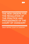 The New Orders for the Regulation of the Practice and Proceedings of the Court of Chancery: Issued by the Lord High Chancellor, 26th August, 1841 (Classic Reprint)