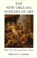 The New Orleans Museum of Art: The First Seventy-Five Years - Dunbar, Prescott N, and Starr, S Frederick, President (Foreword by)