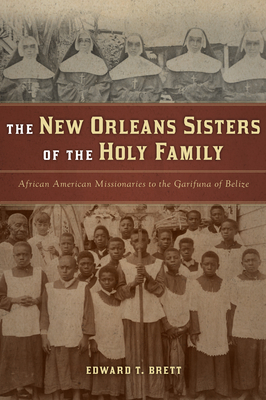 The New Orleans Sisters of the Holy Family: African American Missionaries to the Garifuna of Belize - Brett, Edward T