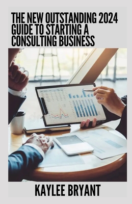 The New Outstanding 2024 Guide To Starting A Consulting Business: Everything You Need Know - Bryant, Kaylee