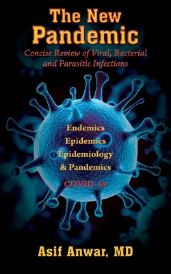 The New Pandemic: Concise Review of Viral, Bacterial and Parasitic Infections. Endemics - Epidemics - Epidemiology & Pandemics COVID-19 - Anwar, Asif, MD