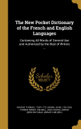 The New Pocket Dictionary of the French and English Languages: Containing All Words of General Use and Authorized by the Best of Writers ...