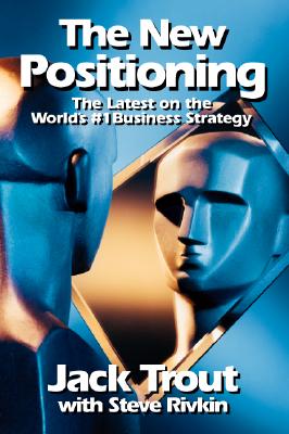 The New Positioning: The Latest on the World's #1 Business Strategy - Trout, Jack, and Trout Jack, and Rivkin, Steve