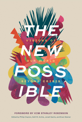 The New Possible: Visions of Our World beyond Crisis - Clayton, Philip (Editor), and Archie, Kelli M (Editor)