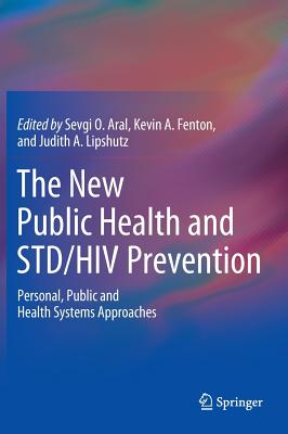 The New Public Health and Std/HIV Prevention: Personal, Public and Health Systems Approaches - Aral, Sevgi O (Editor), and Fenton, Kevin A (Editor), and Lipshutz, Judith A (Editor)