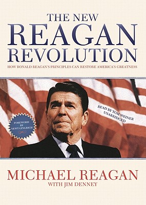 The New Reagan Revolution: How Ronald Reagan's Principles Can Restore America's Greatness - Reagan, Michael, and Denney, Jim (Contributions by), and Gingrich, Newt, Dr. (Foreword by)
