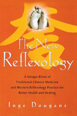 The New Reflexology: A Unique Blend of Traditional Chinese Medicine and Western Reflexology Practice for Better Health and Healing - Dougans, Inge