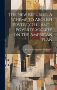 The New Republic. a Scheme to Abolish Poverty.the Anti-Poverty Society on the American Plan