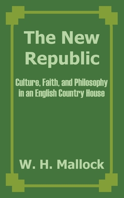 The New Republic: Culture, Faith, and Philosophy in an English Country House - Mallock, W H