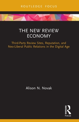 The New Review Economy: Third-Party Review Sites, Reputation, and Neo-Liberal Public Relations in the Digital Age - Novak, Alison N