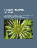 The New Rhubarb Culture; A Complete Guide to Dark Forcing and Field Culture, How to Prepare and Use Rhubarb