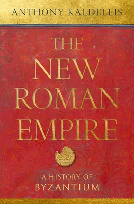The New Roman Empire: A History of Byzantium - Kaldellis, Anthony