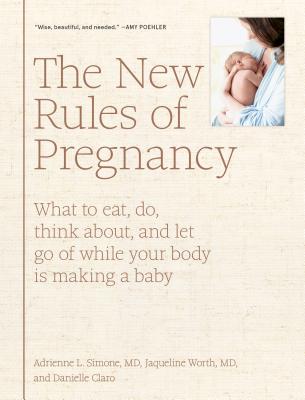 The New Rules of Pregnancy: What to Eat, Do, Think About, and Let Go of While Your Body Is Making a Baby - Simone, Adrienne L, and Worth, Jaqueline, and Claro, Danielle