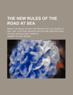 The New Rules of the Road at Sea: Being the Regulations for Preventing Collisions at Sea, 1897. with Explanatory Notes and Observations on the Law Relating Thereto