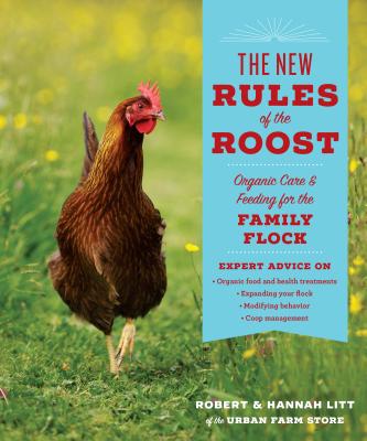 The New Rules of the Roost: Organic Care and Feeding for the Family Flock - Litt, Robert, and Litt, Hannah