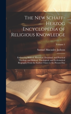 The New Schaff-Herzog Encyclopedia of Religious Knowledge: Embracing Biblical, Historical, Doctrinal, and Practical Theology and Biblical, Theological, and Ecclesiastical Biography From the Earliest Times to the Present Day; Volume 1 - Jackson, Samuel MacAuley