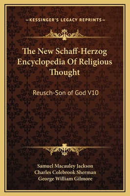 The New Schaff-Herzog Encyclopedia of Religious Thought: Reusch-Son of God V10 - Jackson, Samuel MacAuley (Editor), and Sherman, Charles Colebrook (Editor), and Gilmore, George William (Editor)