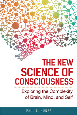 The New Science of Consciousness: Exploring the Complexity of Brain, Mind, and Self - Nunez, Paul L