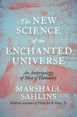 The New Science of the Enchanted Universe: An Anthropology of Most of Humanity - Sahlins, Marshall