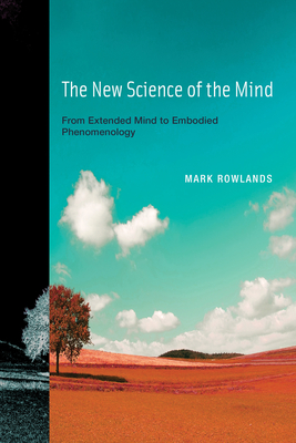 The New Science of the Mind: From Extended Mind to Embodied Phenomenology - Rowlands, Mark J.