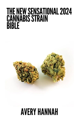 The New Sensational 2024 Cannabis Strain Bible: The Detailed Guide Book About Cannabis Strain - Hannah, Avery