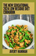 The New Sensational 2024 Low Residue Diet Cookbook: Essential Guide With 100+ Healthy Recipes