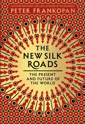 The New Silk Roads: The Present and Future of the World - Frankopan, Peter