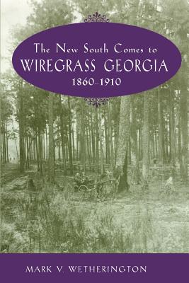 The New South Comes to Wiregrass Georgia, 1860-1910 - Wetherington, Mark V