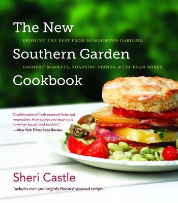 The New Southern Garden Cookbook: Enjoying the Best from Homegrown Gardens, Farmers' Markets, Roadside Stands, & CSA Farm Boxes - Castle, Sheri