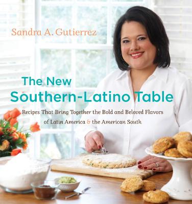 The New Southern-Latino Table: Recipes That Bring Together the Bold and Beloved Flavors of Latin America & the American South - Gutierrez, Sandra A