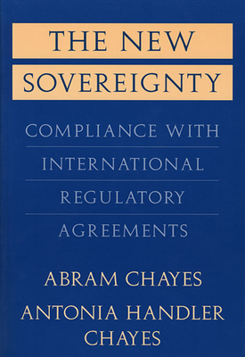 The New Sovereignty: Compliance with International Regulatory Agreements - Chayes, Abram, and Chayes, Antonia Handler