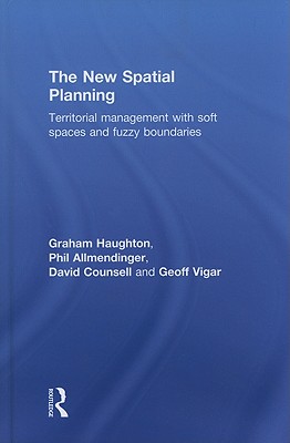 The New Spatial Planning: Territorial Management with Soft Spaces and Fuzzy Boundaries - Haughton, Graham, and Allmendinger, Philip, and Counsell, David