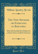 The New Speaker, or Exercises in Rhetoric: Being a Selection of Speeches, Dialogues, and Poetry, from the Most Approved American and British Authors, Suitable for Declamation (Classic Reprint)