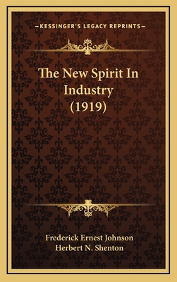 The New Spirit in Industry (1919) - Johnson, Frederick Ernest, and Shenton, Herbert N (Foreword by)